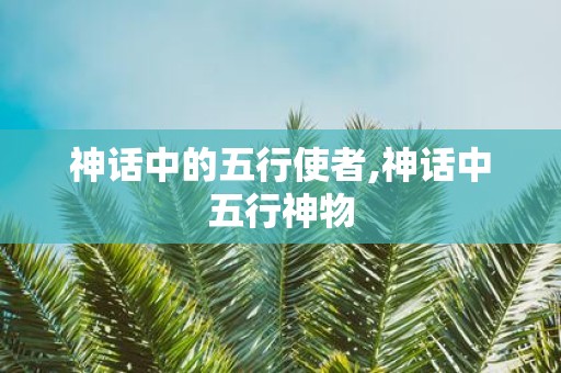 神话中的五行使者,神话中五行神物