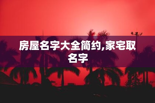 房屋名字大全简约,家宅取名字
