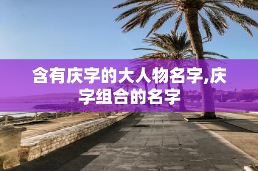 含有庆字的大人物名字,庆字组合的名字