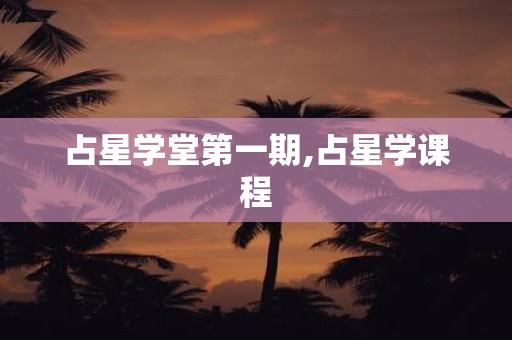 占星学堂第一期,占星学课程