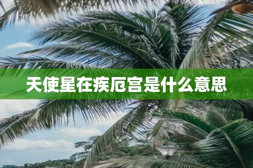 天使星在疾厄宫是什么意思