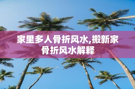 家里多人骨折风水,搬新家骨折风水解释