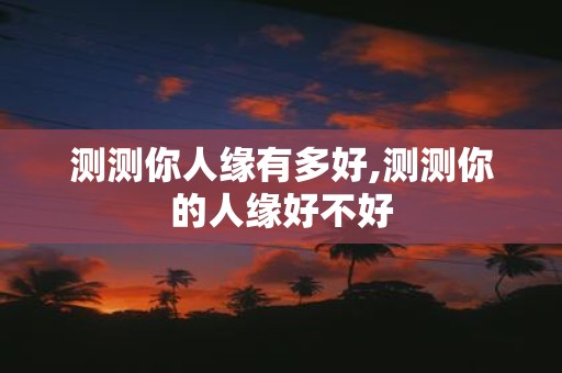 测测你人缘有多好,测测你的人缘好不好
