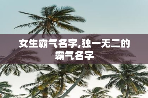 女生霸气名字,独一无二的霸气名字