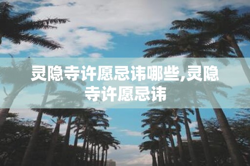 灵隐寺许愿忌讳哪些,灵隐寺许愿忌讳