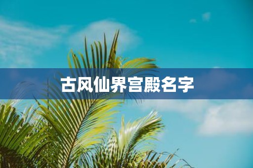 古风仙界宫殿名字