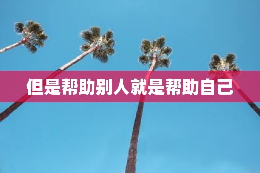 但是帮助别人就是帮助自己