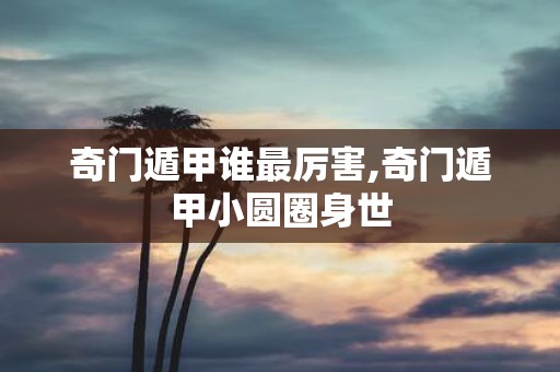 奇门遁甲谁最厉害,奇门遁甲小圆圈身世