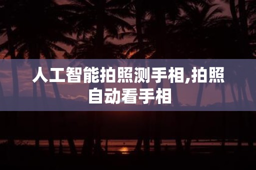 人工智能拍照测手相,拍照自动看手相