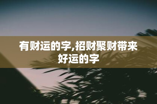 有财运的字,招财聚财带来好运的字