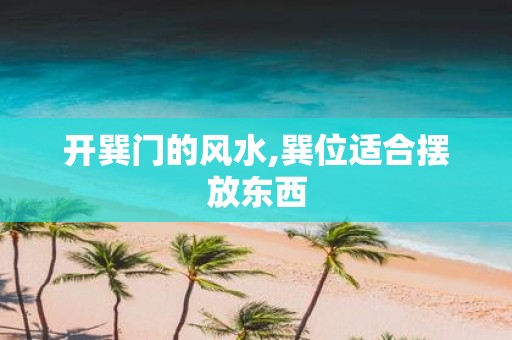 开巽门的风水,巽位适合摆放东西
