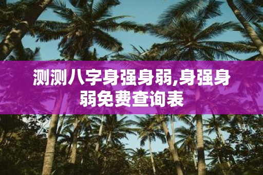 测测八字身强身弱,身强身弱免费查询表