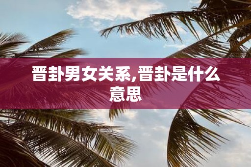 晋卦男女关系,晋卦是什么意思