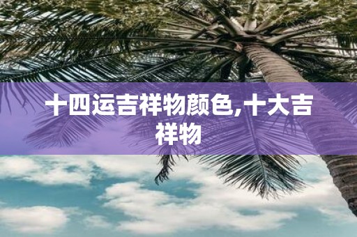 十四运吉祥物颜色,十大吉祥物