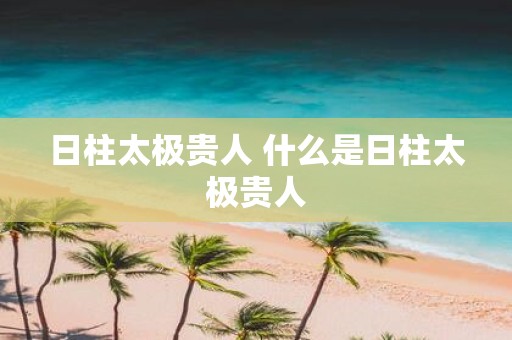 日柱太极贵人 什么是日柱太极贵人