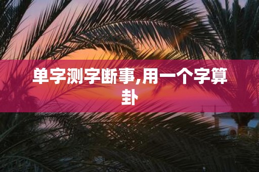 单字测字断事,用一个字算卦