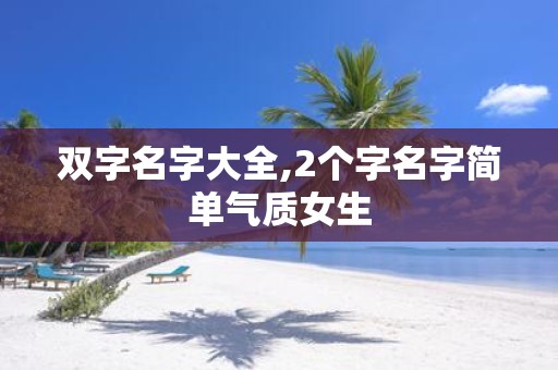 双字名字大全,2个字名字简单气质女生