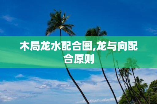 木局龙水配合图,龙与向配合原则