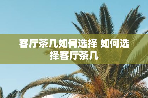 客厅茶几如何选择 如何选择客厅茶几