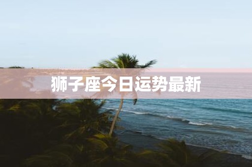 狮子座今日运势最新