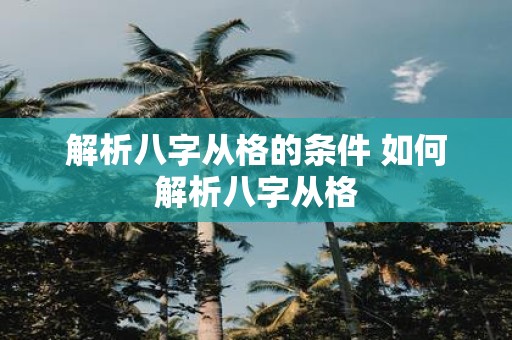解析八字从格的条件 如何解析八字从格
