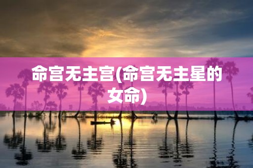 命宫无主宫(命宫无主星的女命)