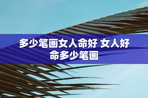 多少笔画女人命好 女人好命多少笔画