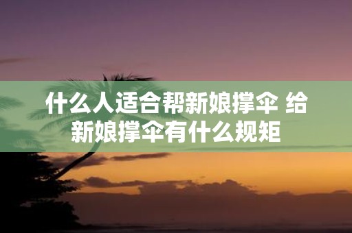 什么人适合帮新娘撑伞 给新娘撑伞有什么规矩