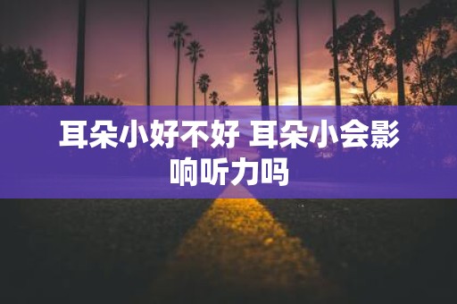 耳朵小好不好 耳朵小会影响听力吗