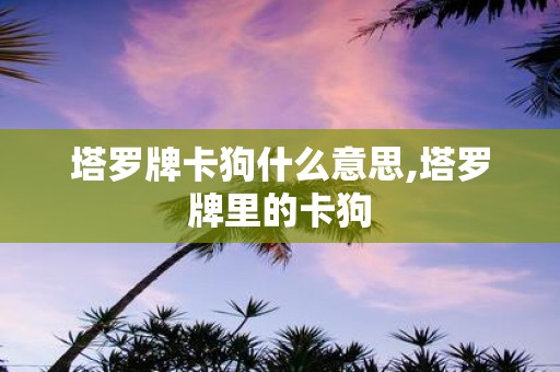 塔罗牌卡狗什么意思,塔罗牌里的卡狗