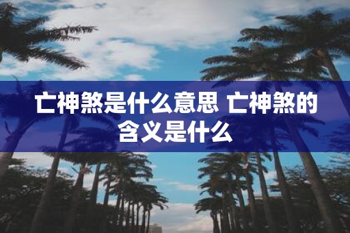 亡神煞是什么意思 亡神煞的含义是什么