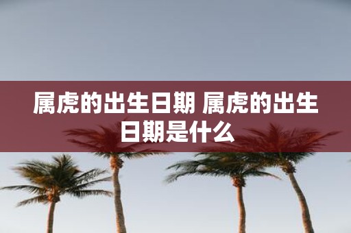 属虎的出生日期 属虎的出生日期是什么