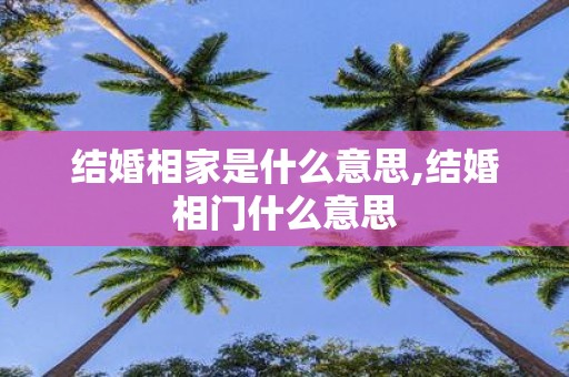 结婚相家是什么意思,结婚相门什么意思