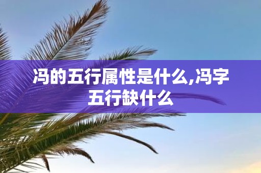 冯的五行属性是什么,冯字五行缺什么
