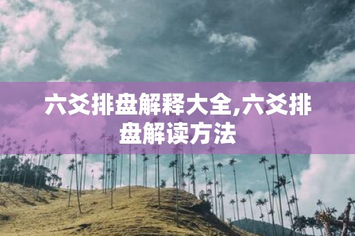 六爻排盘解释大全,六爻排盘解读方法