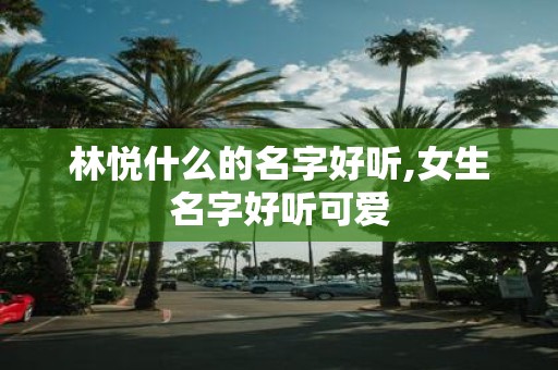 林悦什么的名字好听,女生名字好听可爱