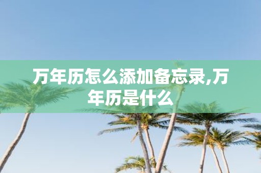 万年历怎么添加备忘录,万年历是什么