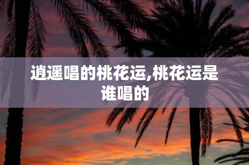 逍遥唱的桃花运,桃花运是谁唱的