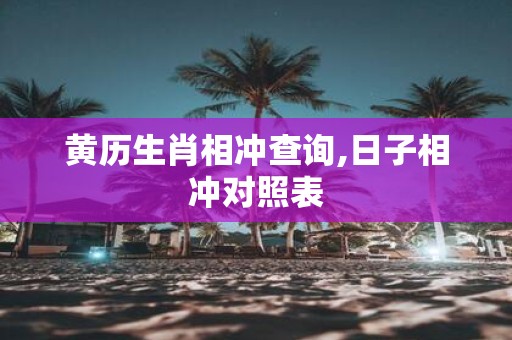 黄历生肖相冲查询,日子相冲对照表