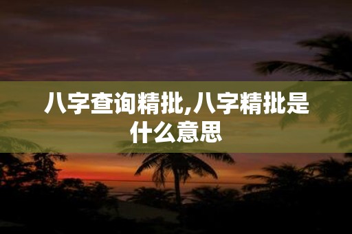 八字查询精批,八字精批是什么意思