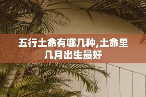 五行土命有哪几种,土命里几月出生最好