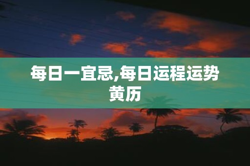 每日一宜忌,每日运程运势黄历