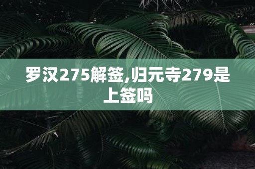 罗汉275解签,归元寺279是上签吗