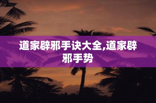 道家辟邪手诀大全,道家辟邪手势