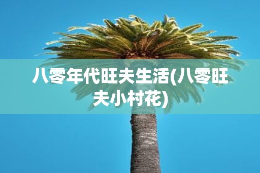 八零年代旺夫生活(八零旺夫小村花)