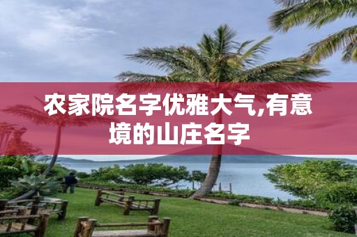 农家院名字优雅大气,有意境的山庄名字