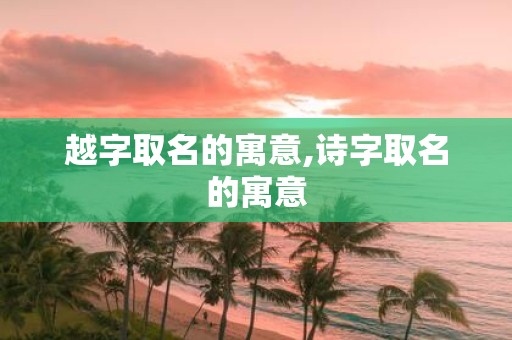 越字取名的寓意,诗字取名的寓意
