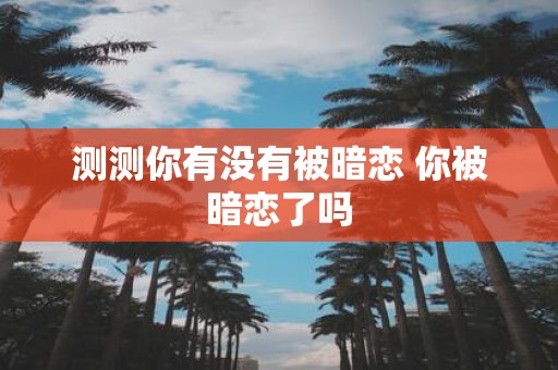 测测你有没有被暗恋 你被暗恋了吗