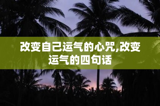 改变自己运气的心咒,改变运气的四句话