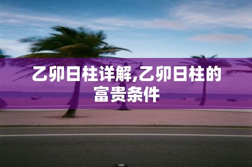 乙卯日柱详解,乙卯日柱的富贵条件